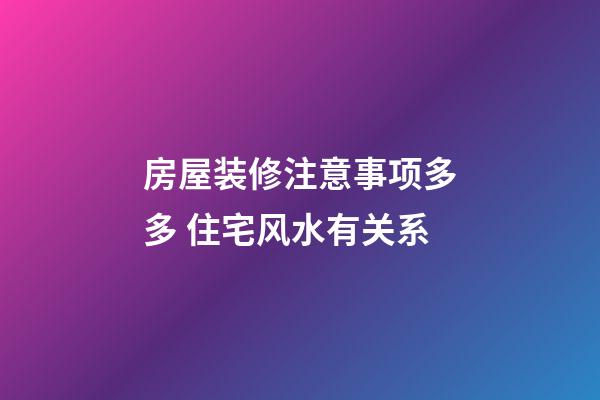 房屋装修注意事项多多 住宅风水有关系